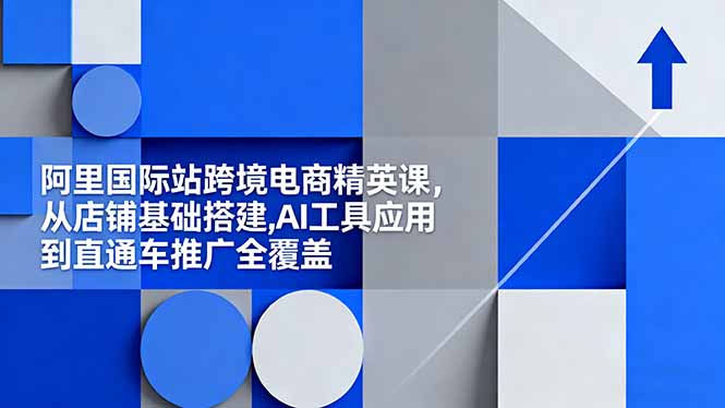 阿里国际站跨境电商精英课,从店铺基础搭建,AI工具应用到直通车推广全覆盖-摇钱树