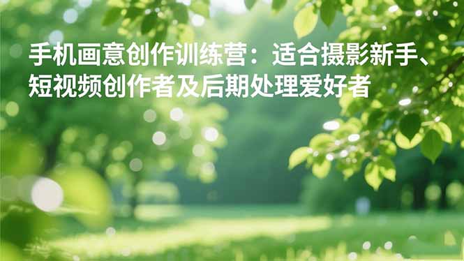 手机摄影之画意创作训练营:适合摄影新手、短视频创作者及后期处理爱好者-摇钱树
