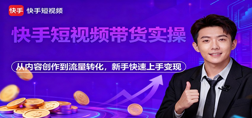 快手短视频带货实操，从内容创作到流量转化，新手快速上手变现-摇钱树